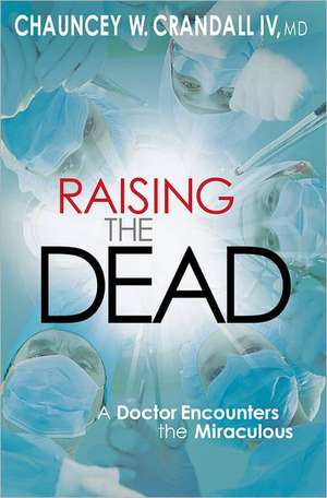 Raising the Dead: A Doctor Encounters the Miraculous de Chauncey W. Crandall