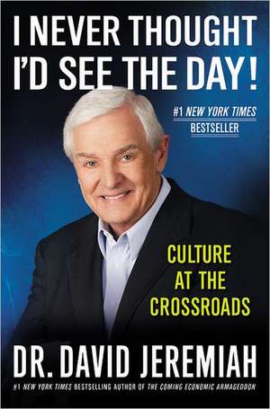 I Never Thought I'd See the Day!: Culture at the Crossroads de David Jeremiah