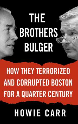 The Brothers Bulger: How They Terrorized and Corrupted Boston for a Quarter Century de Howie Carr