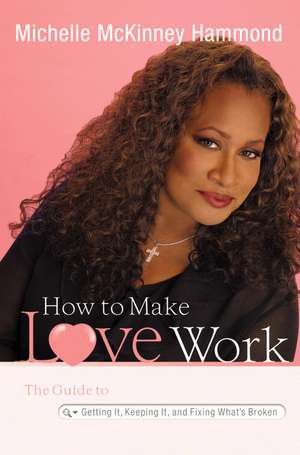 How to Make Love Work: The Guide to Getting It, Keeping It, and Fixing What's Broken de Michelle McKinney Hammond