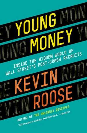 Young Money: Inside the Hidden World of Wall Street's Post-Crash Recruits de Kevin Roose