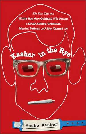 Kasher in the Rye: The True Tale of a White Boy from Oakland Who Became a Drug Addict, Criminal, Mental Patient, and Then Turned 16 de Moshe Kasher