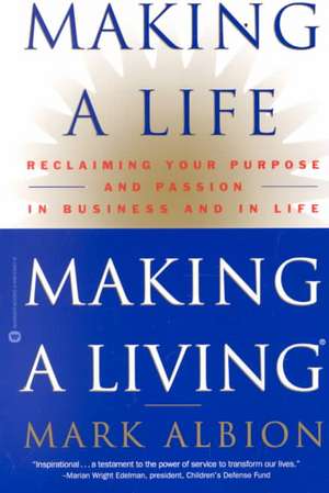 Making a Life, Making a Living: Reclaiming Your Purpose and Passion in Business and in Life de Mark Albion