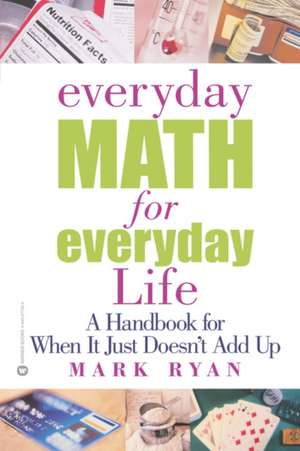 Everyday Math for Everyday Life: A Handbook for When It Just Doesn't Add Up de Mark Ryan