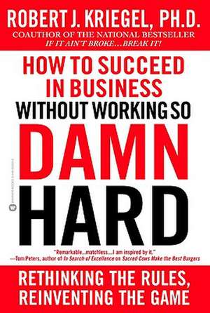 How to Succeed in Business Without Working So Damn Hard: Rethinking the Rules, Reinventing the Game de Robert J. Kriegel