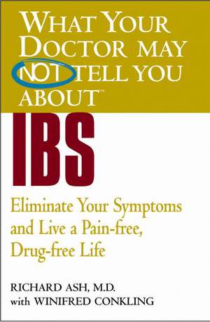 What Your Doctor May Not Tell You About(TM) IBS: Eliminate Your Symptoms and Live a Pain-free, Drug-free Life de Richard N. Ash