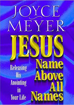 Jesus--Name Above All Names: Releasing His Anointing in Your Life de Joyce Meyer