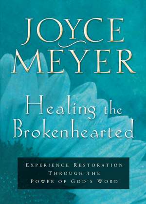 Healing the Brokenhearted: Experience Restoration Through the Power of God's Word de Joyce Meyer