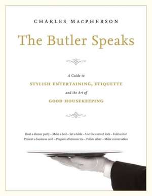 The Butler Speaks: A Return to Proper Etiquette, Stylish Entertaining, and the Art of Good Housekeeping de Charles MacPherson