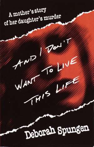 And I Don't Want to Live This Life: A Mother's Story of Her Daughter's Murder de Deborah Spungen