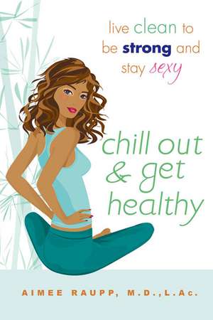 Chill Out And Get Healthy: Live Clean to Be Strong and Stay Sexy de Aimee E. Raupp