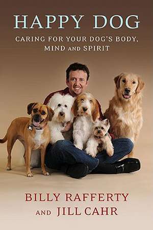 Happy Dog: Caring for Your Dog's Body, Mind and Spirit de Billy Rafferty