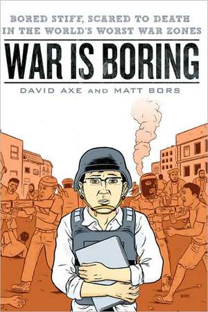 War Is Boring: Bored Stiff, Scared to Death in the World's Worst War Zones de David Axe