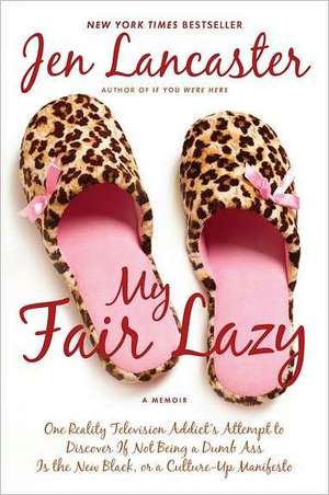 My Fair Lazy: One Reality Television Addict's Attempt to Discover If Not Being a Dumb Ass Is T He New Black; Or, a Culture-Up Manife de Jen Lancaster