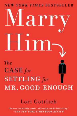 Marry Him: The Case for Settling for Mr. Good Enough de Lori Gottlieb