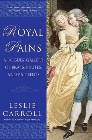 Royal Pains: A Rogues' Gallery of Brats, Brutes, and Bad Seeds de Leslie Carroll