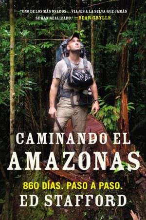 Caminando el Amazonas: 860 Dias. Paso A Paso. = Walking the Amazon de Ed Stafford