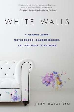 White Walls: A Memoir About Motherhood, Daughterhood, and the Mess In Between de Judy Batalion