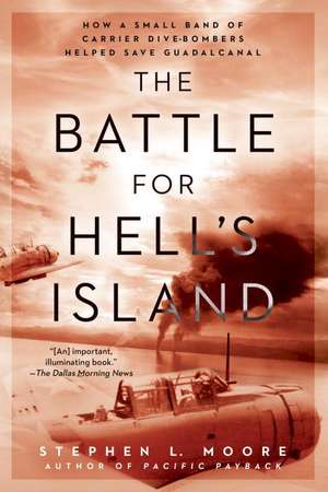 The Battle for Hell's Island: How a Small Band of Carrier Dive-Bombers Helped Save Guadalcanal de Stephen L Moore