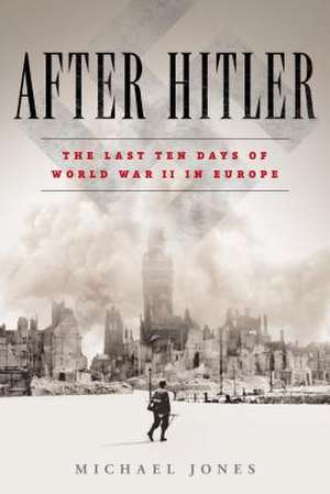 After Hitler: The Last Ten Days of World War II in Europe de Michael Jones