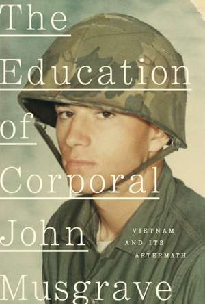 The Education of Corporal John Musgrave: Vietnam and Its Aftermath de John Musgrave