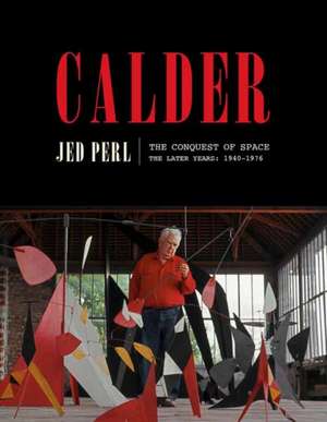 Calder: The Conquest of Space: The Later Years: 1940-1976 de Jed Perl