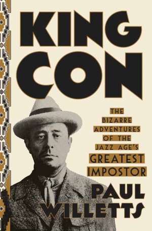 King Con: The Bizarre Adventures of the Jazz Age's Greatest Impostor de Paul Willetts