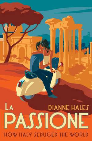 La Passione: How Italy Seduced the World de Dianne Hales