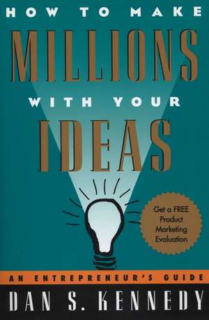 How to Make Millions with Your Ideas: An Entrepreneur's Guide de Dan S Kennedy