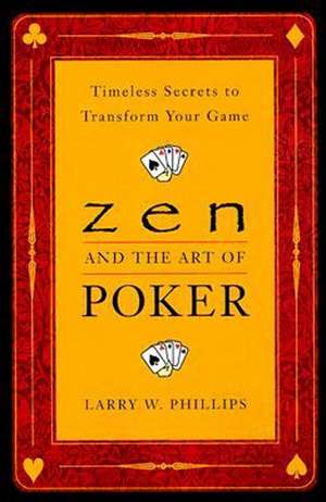 Zen And The Art Of Poker: Timeless Secrets to Transform Your Game de Larry W. Phillips