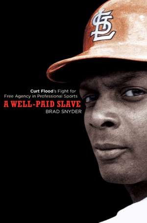 A Well-Paid Slave: Curt Flood's Fight for Free Agency in Professional Sports de Brad Snyder