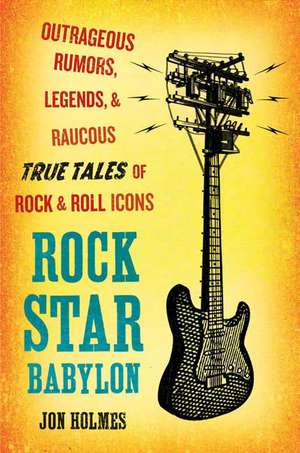 Rock Star Babylon: Outrageous Rumors, Legends, and Raucous True Tales of Rock and Roll Icons de Jon Holmes