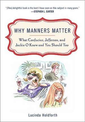 Why Manners Matter: What Confucius, Jefferson, and Jackie O Knew and You Should Too de Lucinda Holdforth