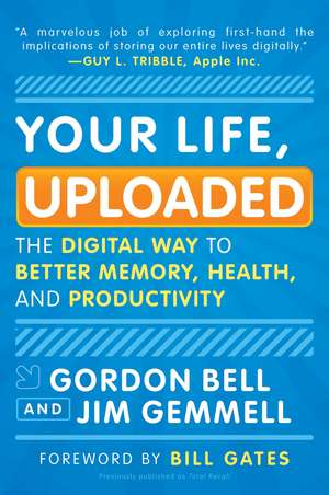 Your Life, Uploaded: The Digital Way to Better Memory, Health, and Productivity de Gordon Bell