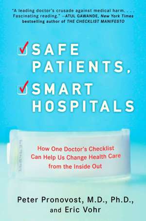 Safe Patients, Smart Hospitals: How One Doctor's Checklist Can Help Us Change Health Care from the Inside Out de Peter Pronovost