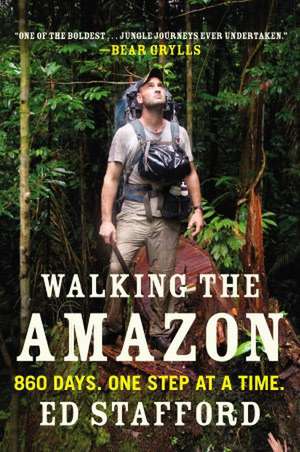 Walking the Amazon: 860 Days. One Step at a Time. de Ed Stafford