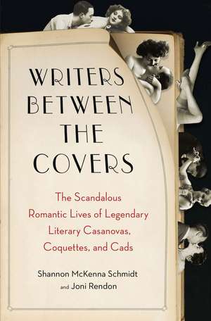 Writers Between the Covers: The Scandalous Romantic Lives of Legendary Literary Casanovas, Coquettes, and Cads de Joni Rendon