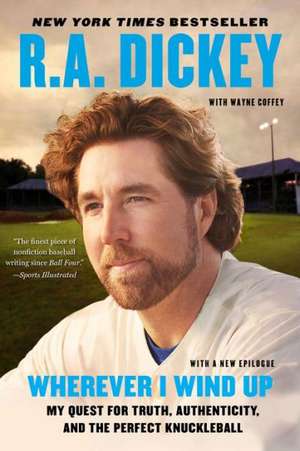 Wherever I Wind Up: My Quest for Truth, Authenticity, and the Perfect Knuckleball de R. A. Dickey