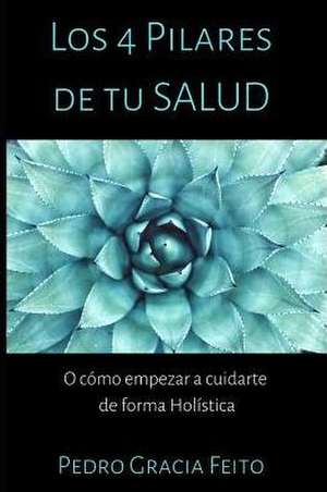 Los 4 Pilares de Lasalud: O cómo empezar a cuidarte de forma holística de Pedro Gracia Feito