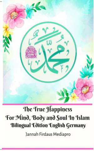 The True Happiness For Mind, Body and Soul In Islam Bilingual Edition English Germany de Jannah Firdaus Mediapro