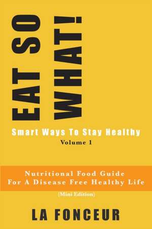 EAT SO WHAT! Smart Ways To Stay Healthy Volume 1 de La Fonceur