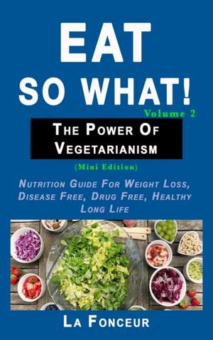 Eat So What! The Power of Vegetarianism Volume 2 de La Fonceur