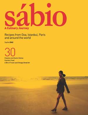 Sábio: A Culinary Journey: Recipes from Goa, Istanbul, Paris and Around the World de Sophia Dias