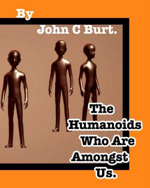 The Humanoids Who Are Amongst Us. de John C Burt