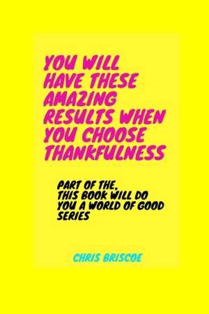 You Will Have These Amazing Results When You Choose Thankfulness de Chris Briscoe