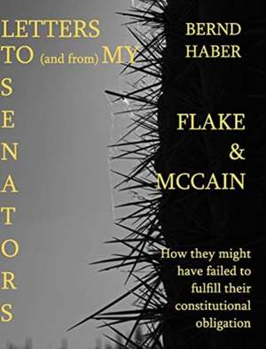 Letters To and From My Senators FLAKE and MCCAIN 2nd Edition de Bernd Haber