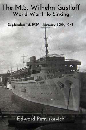 The M.S Wilhelm Gustloff - World War II to Sinking de Edward Petruskevich