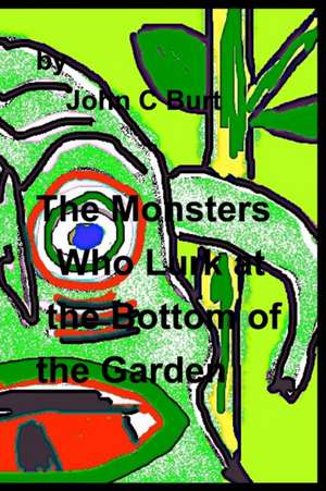 The Monsters Who Lurk at the Bottom of the Garden. de John C Burt.