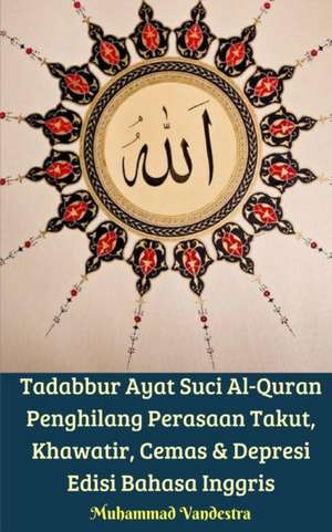 Tadabbur Ayat Suci Al-Quran Penghilang Perasaan Takut, Khawatir, Cemas & Depresi Edisi Bahasa Inggris de Vandestra, Muhammad