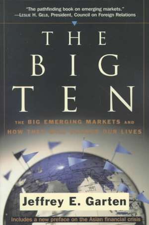 The Big Ten: The Big Emerging Markets And How They Will Change Our Lives de Jeffrey E. Garten